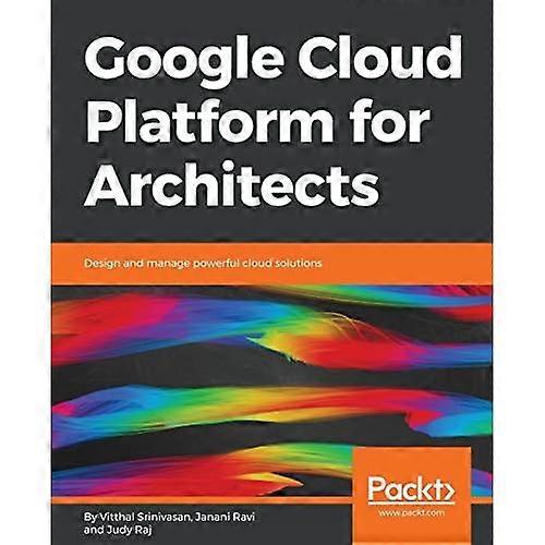 Google Cloud Platform for  - Architects: Design and  - manage powerful cloud  - solutions