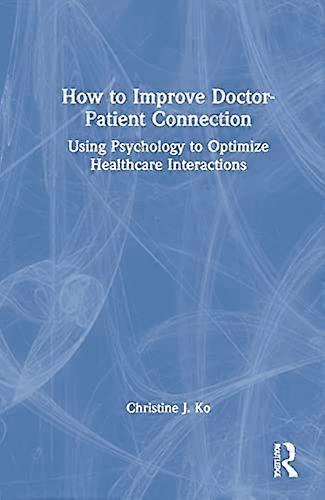 How to Improve Doctor Patient Connection: Using Psychology to Optimize Healthcare Interactions