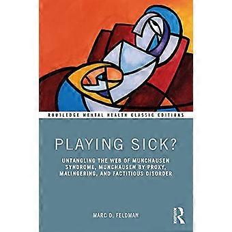 Playing Sick? Untangling the Web of Munchausen Syndrome Munchausen by Proxy Malingering and Factitious Disorder