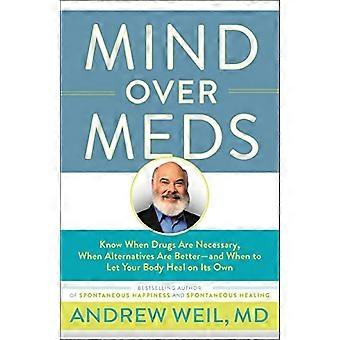 Mind over Meds: Wissen, wann Medikamente notwendig sind, wann Alternativen besser sind - und wann Sie Ihren Körper von selbst heilen lassen sollten