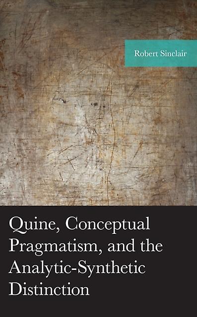 Quine Conceptual Pragmatism And The Analyticsynthetic Distinction by Robert Sinclair Paperback Book