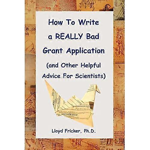 How to Write a Really Bad Grant Application (And Other Helpful Advice for Scientists)