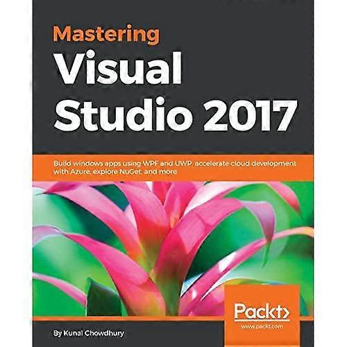 Visual Studio 2017 onder de knie krijgen: Windows-apps bouwen met WPF en UWP, cloudontwikkeling versnellen met Azure, NuGet verkennen en meer