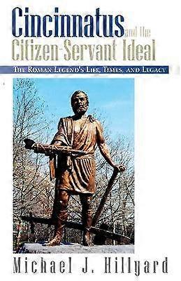 Cincinnatus and the CitizenServant Ideal The Roman Legend's Life Times and Legacy