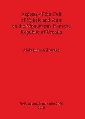 Aspects of the Cult of Cybele and Attis on the Monuments from the Republic of Croatia 2086 British Archaeological Reports International Series
