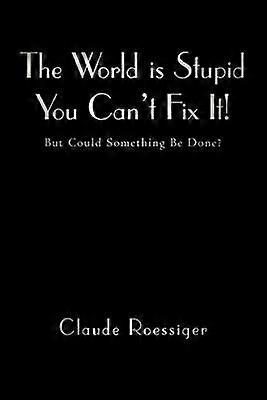 The World Is Stupid-You Can't Fix It!
