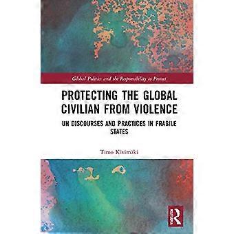 Protecting the Global Civilian from Violence UN Discourses and Practices in Fragile States