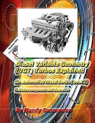 Diesel Variable Geometry VGT Turbos Explained Includes VGT components and electronics Volume 2