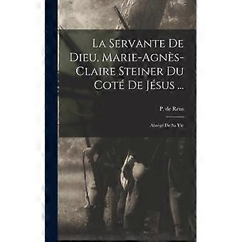 La Servante De Dieu Marie-agns-claire Steiner Du Cot De Jsus. Abrg De Sa V - de, Reus, P - Hardcover - English Book - History