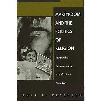 Martyrdom And The Politics Of Religion Progressive Catholicism In El Salvador's - Anna L. Peterson