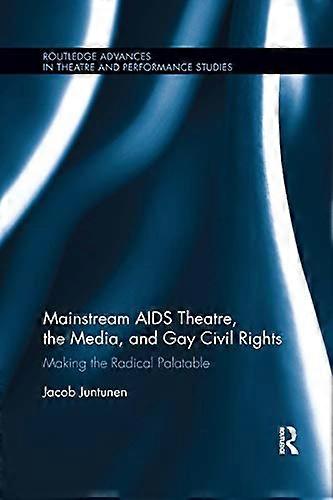 Mainstream AIDS Theatre the Media and Gay Civil Rights: Making the Radical Palatable