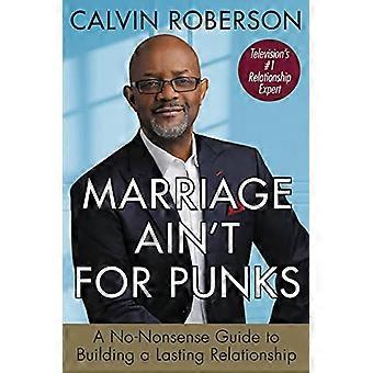Marriage Aint for Punks A No Nonsense Guide to Building a Lasting Relationship