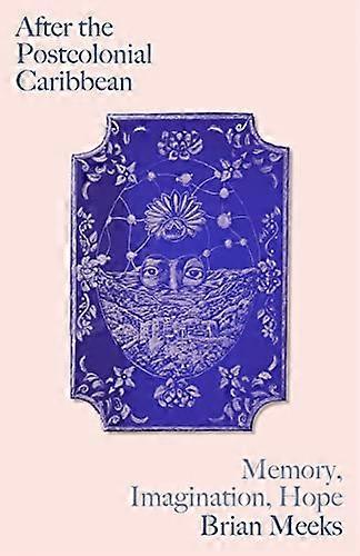 After the Postcolonial Caribbean: Memory Imagination Hope