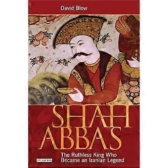 Shah Abbas The Ruthless King Who Became An Iranian Legend - David Blow - Paperback - en Book