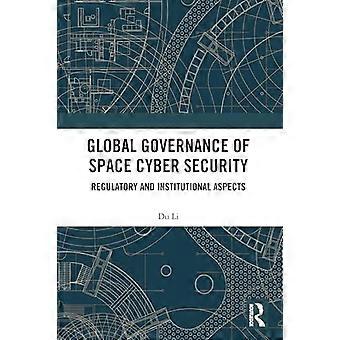 Global Governance of Space Cyber Security Regulatory and Institutional Aspects