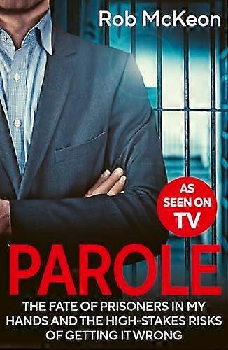 Parole: The Fate of Prisoners in My Hands and the High stakes Risks of Getting it Wrong As Seen on TV
