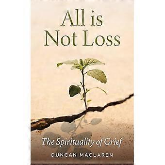 All Is Not Loss The Spirituality Of Grief - Duncan MacLaren