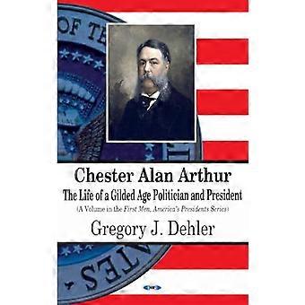 Chester Alan Arthur: Das Leben eines goldenen Zeitalters Politiker und Präsident