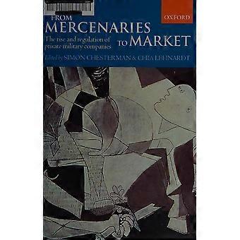 From mercenaries to market the rise and regulation of private military companies