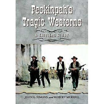 Peckinpah's Tragic Westerns A Critical Study - John L. Simons