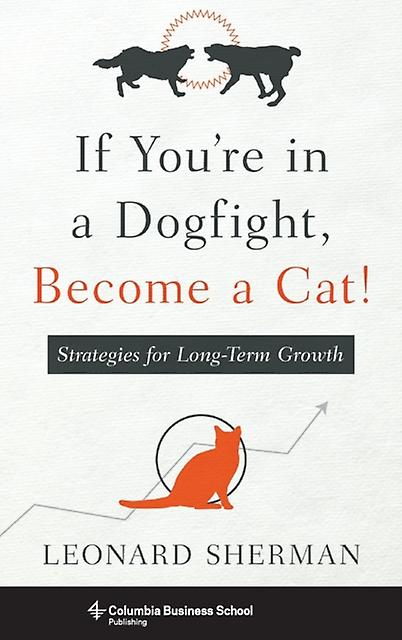 If Youre In A Dogfight Become A Cat Strategies For Longterm Growth by Leonard Sherman Paperback Book