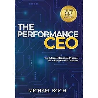 The Performance Ceo An Extreme Cognitive Protocol For Entrepreneurial Success - Michael Koch