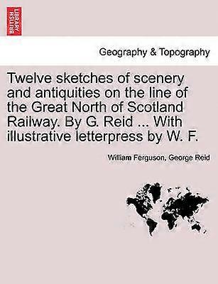 Twelve sketches of scenery and antiquities on the line of the Great North of Scotland Railway By G Reid  With illustrative letterpress by W F