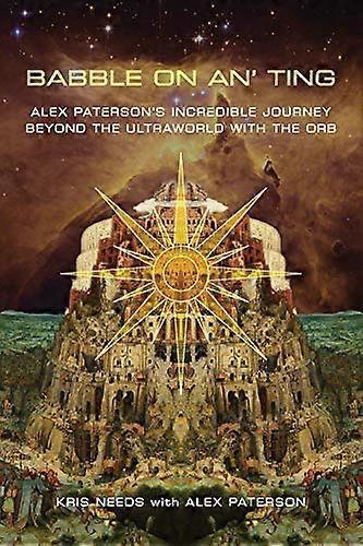 Babble On An Ting: Alex Patersons Incredible Journey Beyond the Ultraworld with The Orb