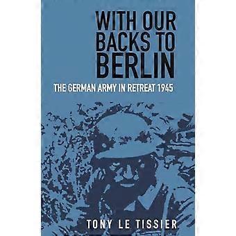 Mit dem Rücken nach Berlin: Die deutsche Armee auf dem Rückzug 1945
