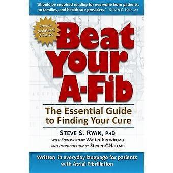 Beat Your A-Fib: The Essential Guide to Finding Your Cure: Geschreven in alledaagse taal voor patiënten met atriumfibrilleren