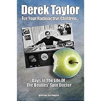Derek Taylor: Voor uw radioactieve kinderen...: Days in the Life of The Beatles' Spin Doctor