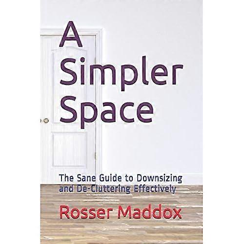A Simpler Space: The Sane Guide to Downsizing and de-Cluttering Effectively