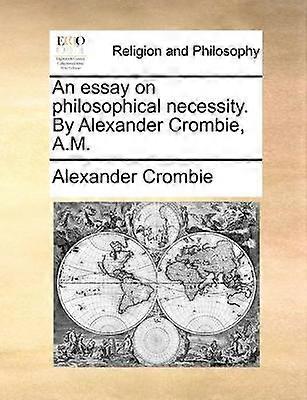 An essay on philosophical necessity By Alexander Crombie AM