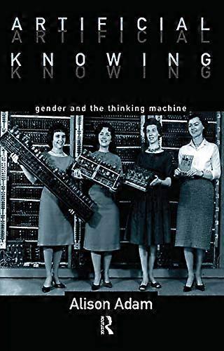 Artificial Knowing Gender and the Thinking Machine