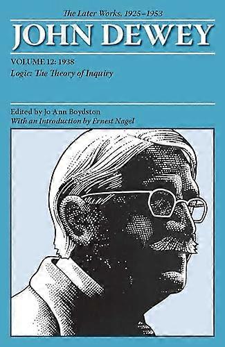The Later Works of John Dewey Volume 12 1925 1953: 1938 Logic: The Theory of Inquiry