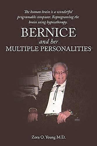 Bernice and Her Multiple Personalities: The Human Brain Is a Wonderful Programable Computer. Reprograming the Brain Using Hypnotherapy.
