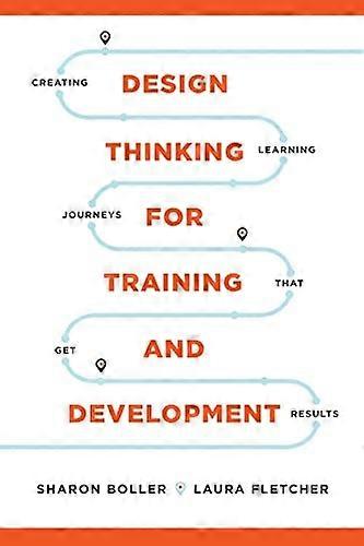 Design Thinking for Training and Development: Creating Learning Journeys That Get Results