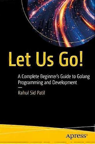 Let Us Go A Complete Beginner's Guide To Golang Programming And Development - Rahul Sid Patil