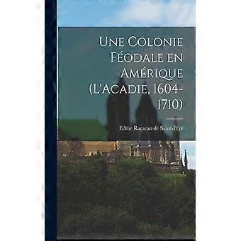 Une Colonie Fodale En Amrique L'acadie 1604-1710 - Creative Media Partners LLC - Paperback - English Book - History