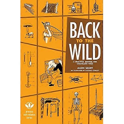 Back to the Wild : A Practical Manual for Uncivilized Times (Process Self-Reliance)