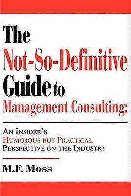 Le guide NotSoDefinitive du conseil en management : le point de vue humoristique mais pratique d'un initié sur l'industrie