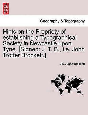 Hints on the Propriety of establishing a Typographical Society in Newcastle upon Tyne Signed J T B ie John Trotter Brockett