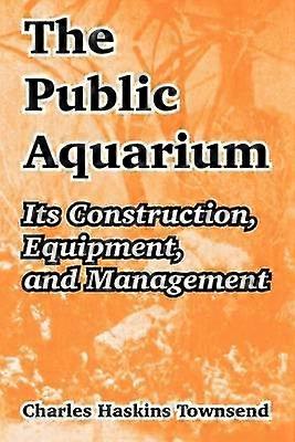 The Public Aquarium Its Construction Equipment and Management