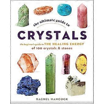 The Ultimate Guide to Crystals The Beginners Guide to the Healing Energy of 100 Crystals and Stones Volume 16