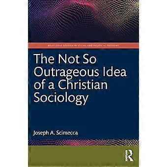 L’idée pas si scandaleuse d’une sociologie chrétienne (Routledge Studies in Social and Political Thought)