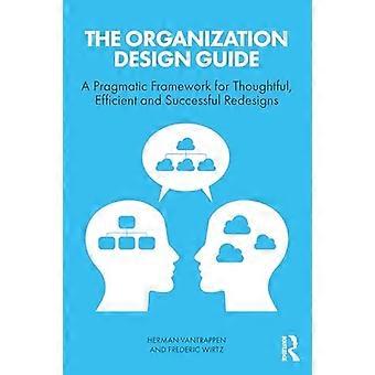The Organization Design Guide: A Pragmatic Framework for Thoughtful, Efficient and Successful Redesigns