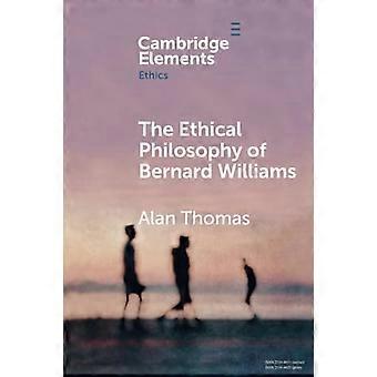 The Ethical Philosophy of  Bernard Williams (Elements  in Ethics)
