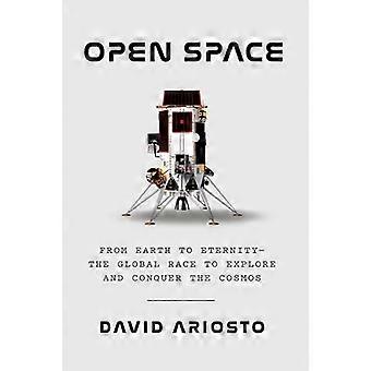 Open Space From Earth to Eternity the Global Race to Explore and Conquer the Cosmos
