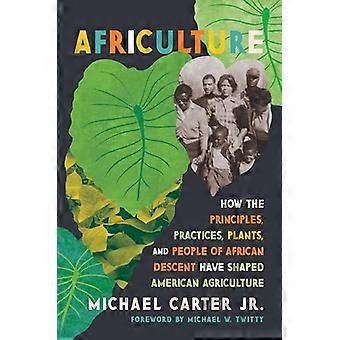 Africulture How the Principles Practices Plants and People of African Descent Have Shaped American Agriculture