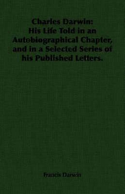 Charles Darwin: His Life Told in an Autobiographical Chapter and in a Selected Series of His Published Letters.
